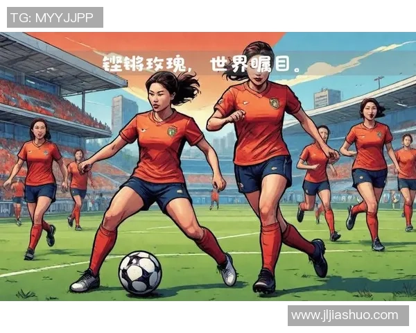 江西女足球星崛起 助力中国女足在国际赛场上不断突破与辉煌